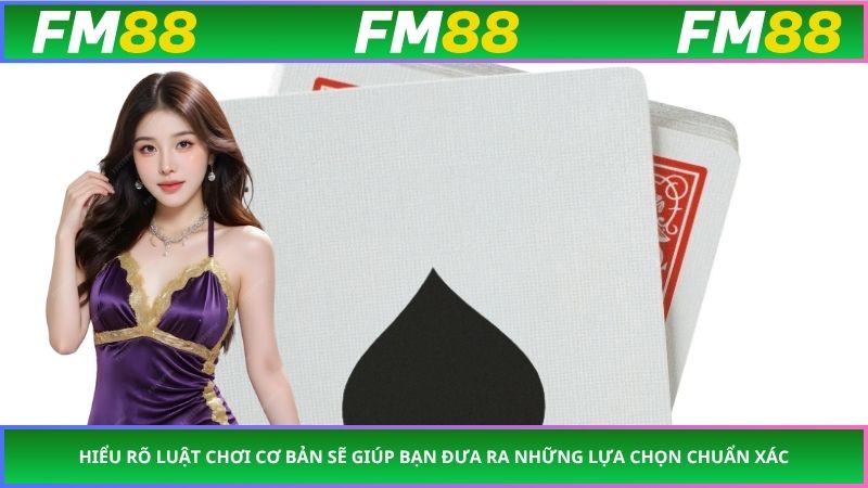 Hiểu rõ luật chơi cơ bản sẽ giúp bạn đưa ra những lựa chọn chuẩn xác