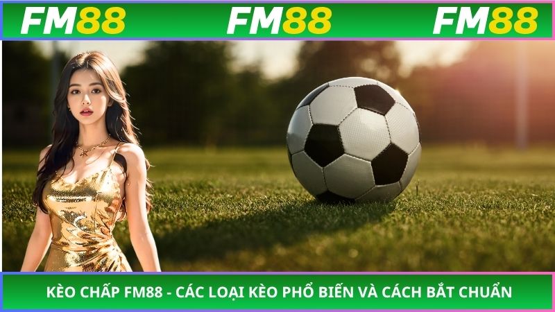 Kèo Chấp FM88 - Các Loại Kèo Phổ Biến Và Cách Bắt Chuẩn