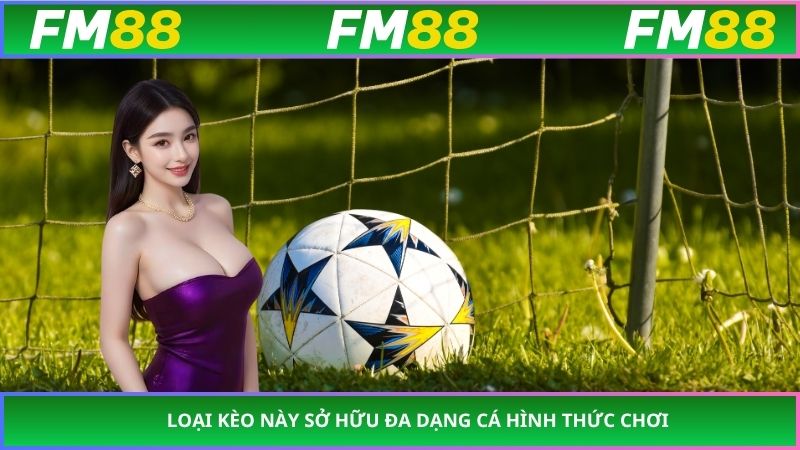 Loại kèo này sở hữu đa dạng cá hình thức chơi