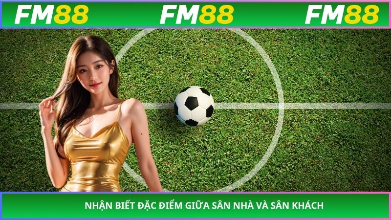 Nhận biết đặc điểm giữa sân nhà và sân khách