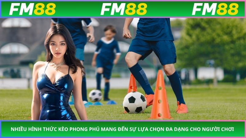 Nhiều hình thức kèo phong phú mang đến sự lựa chọn đa dạng cho người chơi