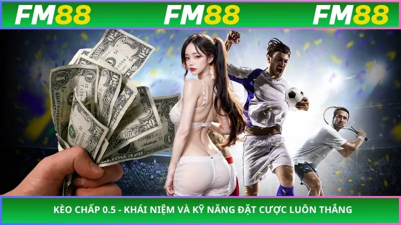 Kèo Chấp 0.5 - Khái Niệm Và Kỹ Năng Đặt Cược Luôn Thắng