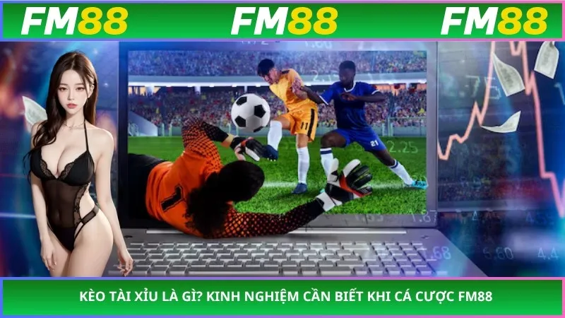 Kèo Tài Xỉu Là Gì? Kinh Nghiệm Cần Biết Khi Cá Cược FM88